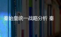 秦始皇统一战略分析 秦始皇统一了什么